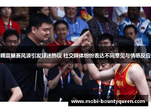 魏震禁赛风波引发球迷热议 社交媒体纷纷表达不同意见与情感反应