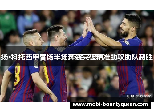扬·科托西甲客场半场奔袭突破精准助攻助队制胜