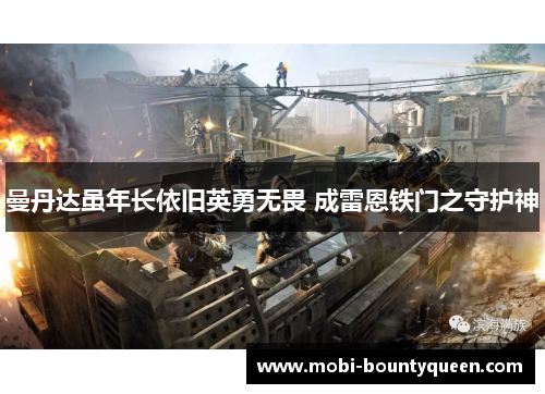 曼丹达虽年长依旧英勇无畏 成雷恩铁门之守护神 曼丹达虽年长依旧英勇无畏 成雷恩铁门之守护神