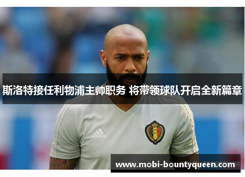 斯洛特接任利物浦主帅职务 将带领球队开启全新篇章 斯洛特接任利物浦主帅职务 将带领球队开启全新篇章